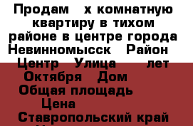 Продам 3-х комнатную квартиру в тихом районе в центре города Невинномысск › Район ­ Центр › Улица ­ 50 лет Октября › Дом ­ 10 › Общая площадь ­ 54 › Цена ­ 1 650 000 - Ставропольский край Недвижимость » Квартиры продажа   . Ставропольский край